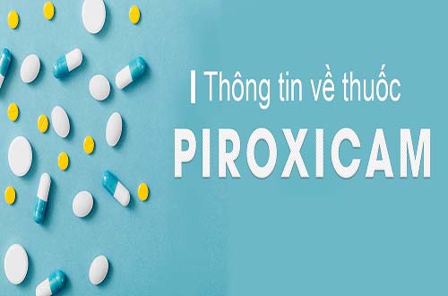 Thông tin cần lưu ý khi sử dụng thuốc piroxicam